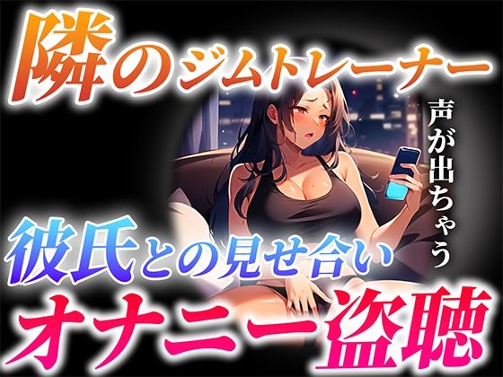 【ガチ実演×オナサポ】隣に住むジムトレーナーが…とんでもない喘ぎ声で彼氏と見せ合いオナニーしてる…僕は隣で射精します【隣人オナニー盗聴】(キャンディタフト) [d_291857]