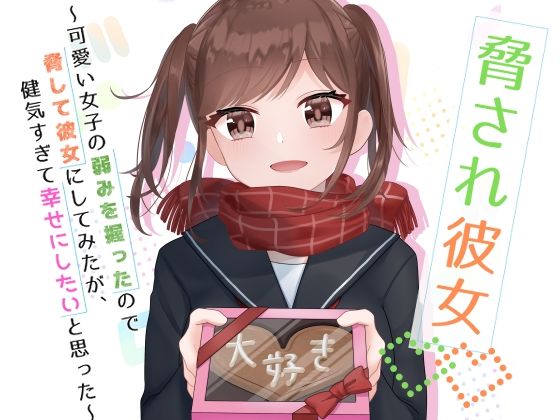 脅され彼女〜可愛い女子の弱みを握ったので脅して彼女にしてみたが、健気すぎて幸せにしたいと思った〜(花蜜茶) [d_294119]