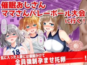 ●眠おじさん、ママさんバレーボール大会に行く！気に入った人妻には催●かけて孕ませ托卵───！(音鳥心愛) [d_295106]
