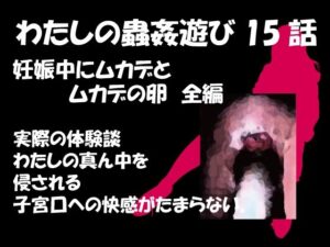 私の蟲姦遊び 第15話 妊娠中にムカデとムカデの卵編(シングルママの日常) [d_297562]