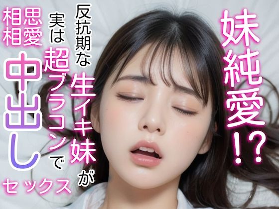妹純愛！？反抗期な生イキ妹が実は超ブラコンで相思相愛中出しセックス(ファビュラスな神主) [d_297797]