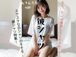 彼シャツ〜ムラムラシリーズVol.1〜(愛AI) [d_299345]