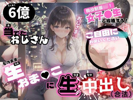 6億当てたおじさん 女子校生と結婚する そのまま生おまんこに生中出し(やま) [d_299957]