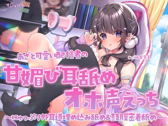 あざと可愛い配信者の甘媚び耳舐めオホ声えっち 〜にゅっぷり外耳道埋め込み舐め＆鼓膜密着舐め〜(すたぁぱれっと) [d_299509]