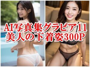 AI写真集グラビア11美人の下着姿300P心を打つ美:AIの目で見た深い感動(AIグラビアプロデューサー) [d_301141]