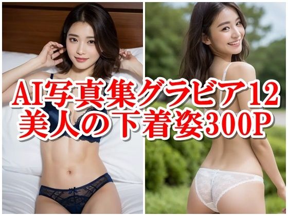 AI写真集グラビア12美人の下着姿300P美のデジタルエクスプロレーション:ディープな冒険(AIグラビアプロデューサー) [d_301145]
