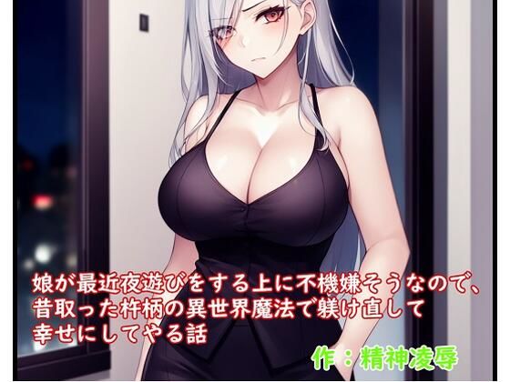 娘が最近夜遊びをする上に不機嫌そうなので、昔取った杵柄の異世界魔法で躾け直して幸せにしてやる話(精神凌●) [d_301486]