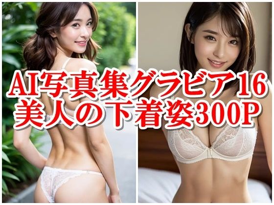 AI写真集グラビア16美人の下着姿300P:愛と美のデジタルシンフォニー(AIグラビアプロデューサー) [d_301658]