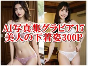 AI写真集グラビア17美人の下着姿300P美のデジタルアラベスク:美女が奏でる誘惑のメロディ(AIグラビアプロデューサー) [d_301659]