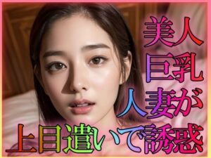 美人巨乳人妻が上目遣いで誘惑(凹凸クラブ) [d_302298]