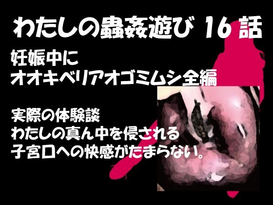 私の蟲姦遊び 第16 話 妊娠中にオオキベリアオゴミムシ編(シングルママの日常) [d_302436]