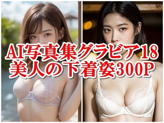 AI写真集グラビア18美人の下着姿300P:美学の未来は新時代の魅力(AIグラビアプロデューサー) [d_302918]