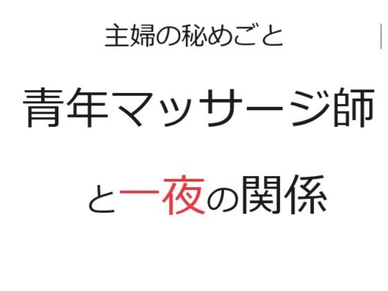 主婦の秘めごと 〜青年マッサージ師と一夜の関係〜(官能物語) [d_303025]