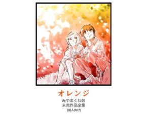 〜オレンジ〜みやまくわお未完作品全集（成人向け）(きゅうり夫人) [d_305548]