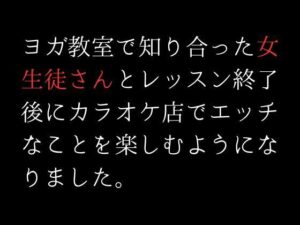 ヨガ教室で知り合った女生徒さんとレッスン終了後にカラオケ店でエッチなことを楽しむようになりました。(first impression) [d_308125]