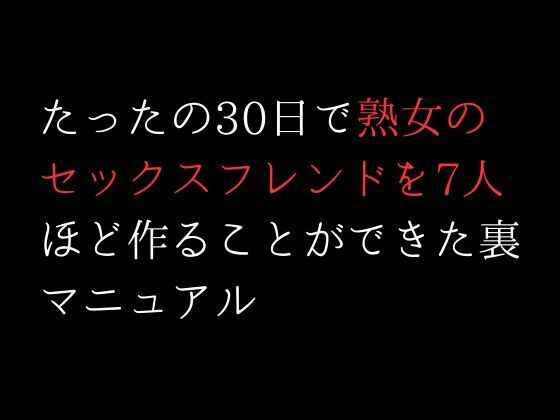 たったの30日で熟女のセックスフレンドを7人ほど作ることができた裏マニュアル(first impression) [d_309051]