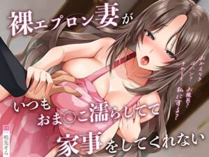 裸エプロン妻がいつもおま◯こ濡らしてて家事をしてくれない「おかえり♪ゴハン？お風呂？それとも私にする？」(あまとろすいーつ) [d_298687]