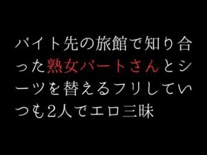 バイト先の旅館で知り合った熟女パートさんとシーツを替えるフリしていつも2人でエロ三昧(first impression) [d_306664]