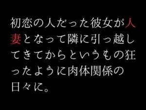 初恋の人だった彼女が人妻となって隣に引っ越してきてからというもの狂ったように肉体関係の日々に。(first impression) [d_307101]