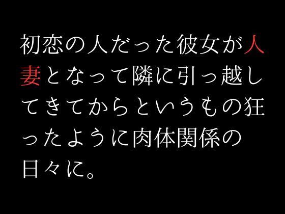 初恋の人だった彼女が人妻となって隣に引っ越してきてからというもの狂ったように肉体関係の日々に。(first impression) [d_307101]