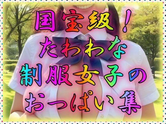 国宝級！たわわな制服女子のおっぱい集(AIの世界に入りびたり) [d_308828]