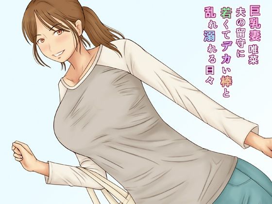 巨乳妻唯菜夫の留守に若くてデカい棒と乱れ溺れる日々(なみなみぱいん) [d_310753]