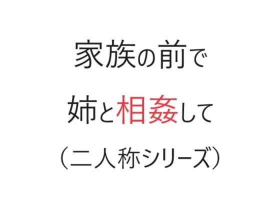 家族の前で姉と相姦して（二人称シリーズ）(官能物語) [d_311136]