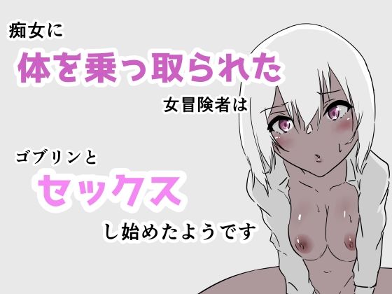 痴女に体を乗っ取られた女冒険者はゴブリンとセックスし始めたようです(夢色まくら) [d_311155]