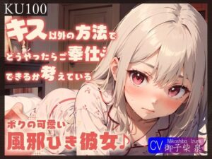 【KU100】キス以外の方法でどうやったらご奉仕できるか考えている、ボクの可愛い風邪ひき彼女♪(ご奉仕プレイ) [d_311487]