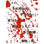 小説 二人の女死刑囚が牢で出会い愛し合い鮮血とともに散る物語(菊池葵) [d_312400]