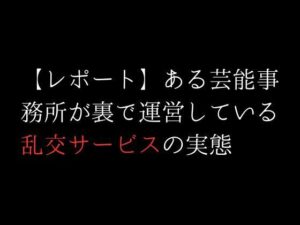 【レポート】ある芸能事務所が裏で運営している乱交サービスの実態(first impression) [d_312407]