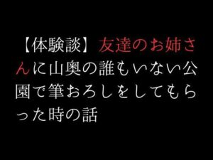 【体験談】友達のお姉さんに山奥の誰もいない公園で筆おろしをしてもらった時の話(first impression) [d_312409]
