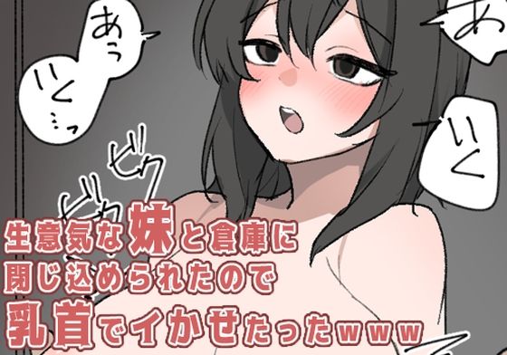 生意気な妹と倉庫に閉じ込められたので乳首でイかせたった(にゃんちき) [d_312732]