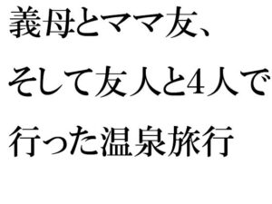 義母とママ友、そして友人と4人で行った温泉旅行(逢瀬のひび) [d_313245]