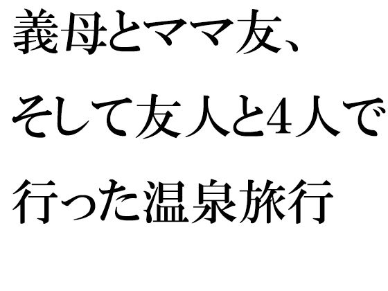 義母とママ友、そして友人と4人で行った温泉旅行(逢瀬のひび) [d_313245]