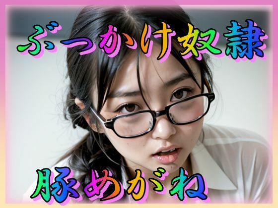 ぶっかけ奴● 豚めがね(あの子の秘密をみた) [d_314411]