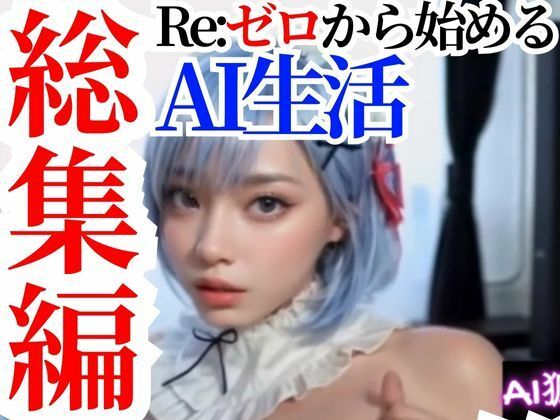 【動画】Re:ゼロから始めるAI生活【総集編セットパック】(AI狐ラボ) [d_314869]