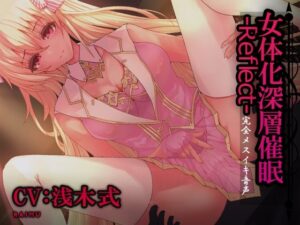 『女体化深層催●-Reflect-』完全メスイキ音声 TS（性転換）女体化催● 囁き メスイキ CV:浅木式(雷夢) [d_317242]