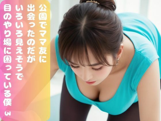 公園でママ友に出会ったのだが、 いろいろ見えそうで 目のやり場に困っている僕。3(ムネキュンAI妄想) [d_317255]