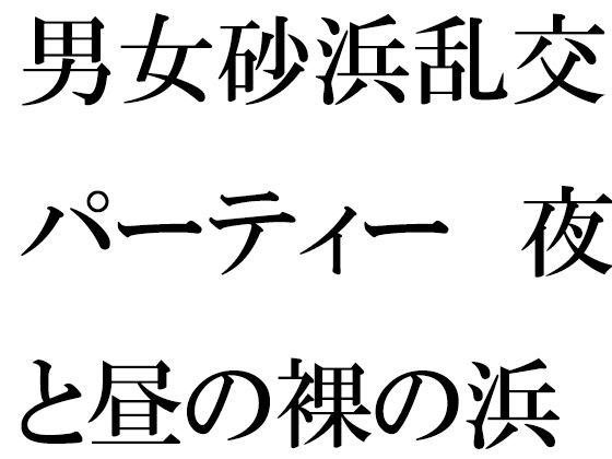 男女砂浜乱交パーティー 夜と昼の裸の浜辺とカフェのエッチな女性店主 前編(逢瀬のひび) [d_319644]