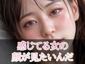 感じている女の顔が見たいんだ！(美少女コレクション) [d_320592]