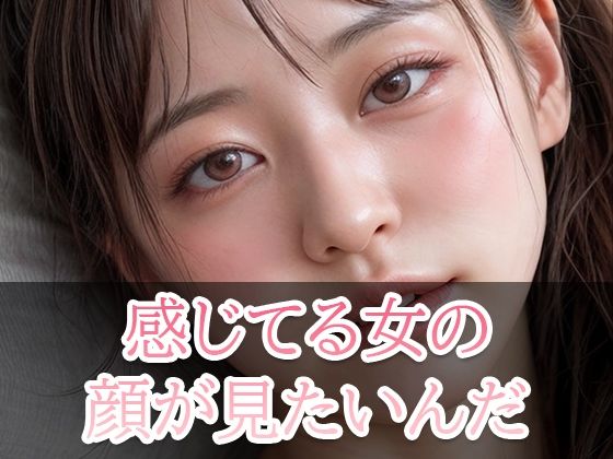 感じている女の顔が見たいんだ！(美少女コレクション) [d_320592]