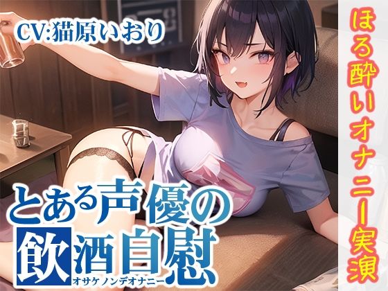 【ほろ酔いオナニー実演】とある声優の飲酒自慰【猫原いおり】【FANZA限定版】(いんぱろぼいす) [d_320662]