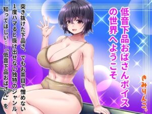 低音下品おばさんボイスの世界へようこそ(きみりんこ。) [d_321466]