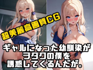 ギャルになった幼馴染がヲタクの僕を誘惑してくるんだが。(AI職人) [d_321697]