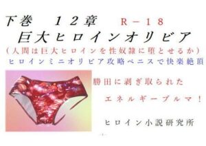 下巻巨大ヒロインオリビア（人間は巨大ヒロインを性奴●に堕とせるか）12章ヒロインオリビア攻略ペニスで快楽絶頂(ヒロイン小説研究所) [d_321935]