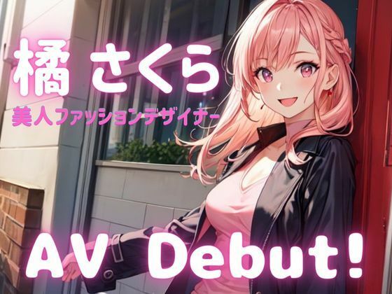 【素人AV Debut！】美人ファッションデザイナー「橘 さくら」(Mr.パロプンテ) [d_322528]