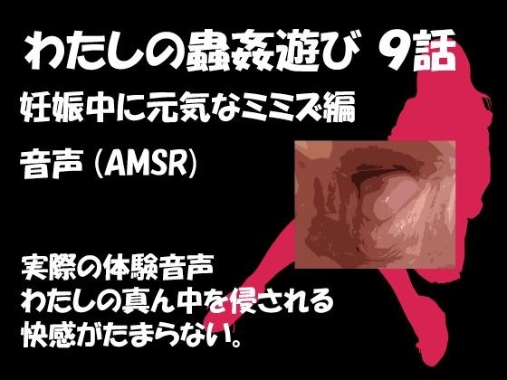 わたしの蟲姦遊び 第9話 妊娠中に元気なミミズ編 音声（AMSR）(シングルママの日常) [d_323035]