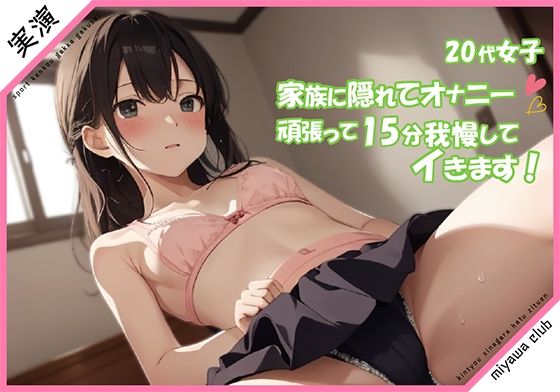 【20代女子 実演】家族に隠れてオナニー 頑張って15分我慢してイきます///(ミヤワクラブ) [d_323701]