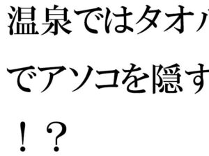 温泉ではタオルでアソコを隠す！？(逢瀬のひび) [d_327373]